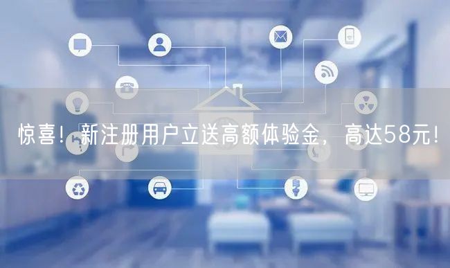 惊喜！新注册用户立送高额体验金，高达58元！